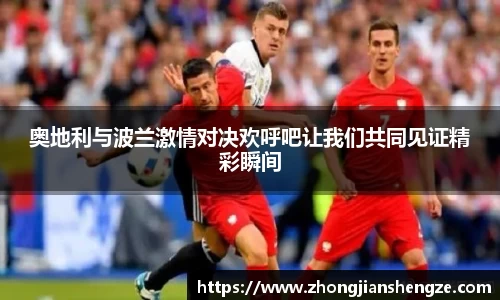 奥地利与波兰激情对决欢呼吧让我们共同见证精彩瞬间