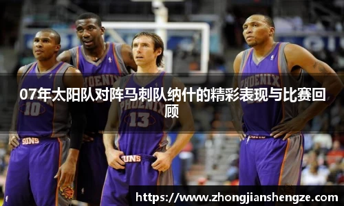 07年太阳队对阵马刺队纳什的精彩表现与比赛回顾