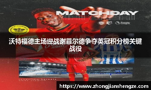 沃特福德主场迎战谢菲尔德争夺英冠积分榜关键战役