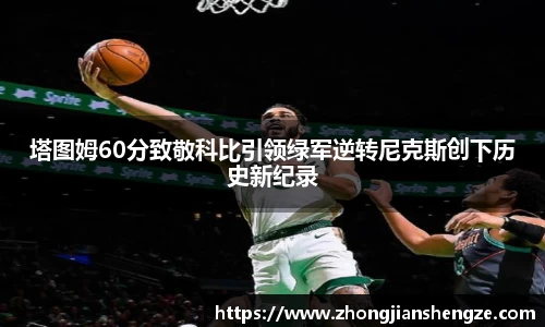 塔图姆60分致敬科比引领绿军逆转尼克斯创下历史新纪录