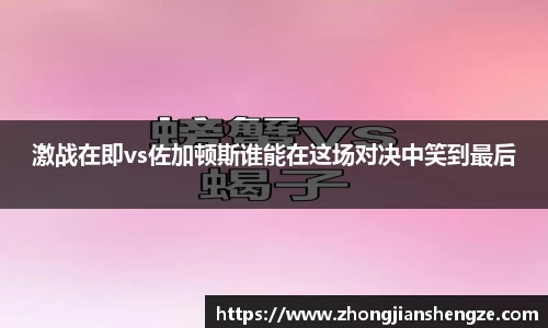 激战在即vs佐加顿斯谁能在这场对决中笑到最后